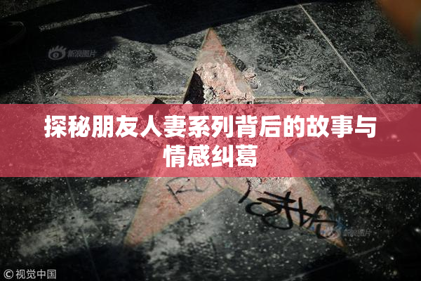 探秘朋友人妻系列背后的故事与情感纠葛
