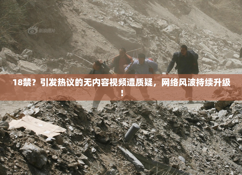 18禁？引发热议的无内容视频遭质疑，网络风波持续升级！