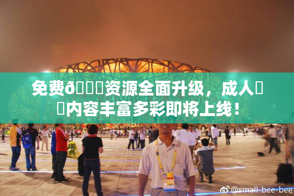 免费🔞资源全面升级，成人❌‌内容丰富多彩即将上线！