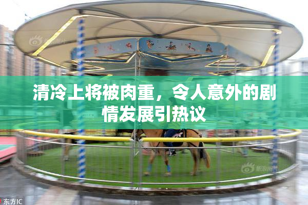 清冷上将被肉重，令人意外的剧情发展引热议