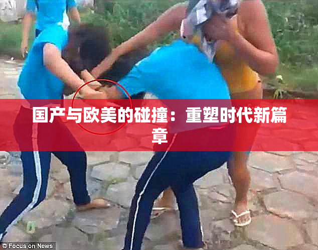 国产与欧美的碰撞：重塑时代新篇章