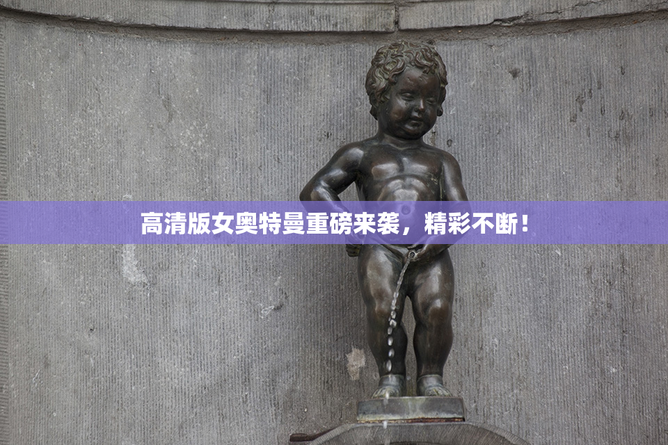 高清版女奥特曼重磅来袭，精彩不断！