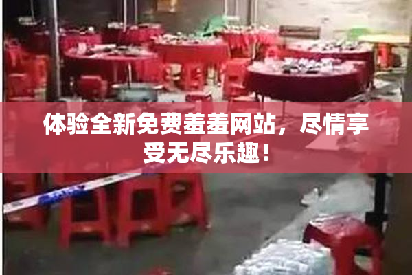 体验全新免费羞羞网站，尽情享受无尽乐趣！