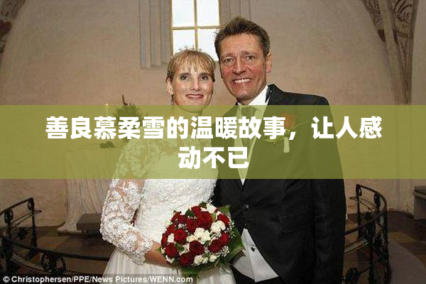 善良慕柔雪的温暖故事，让人感动不已