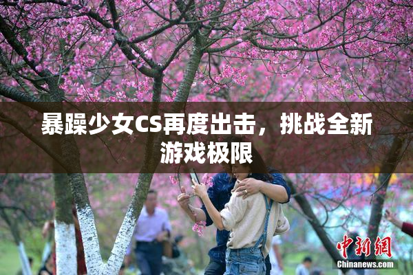暴躁少女CS再度出击，挑战全新游戏极限