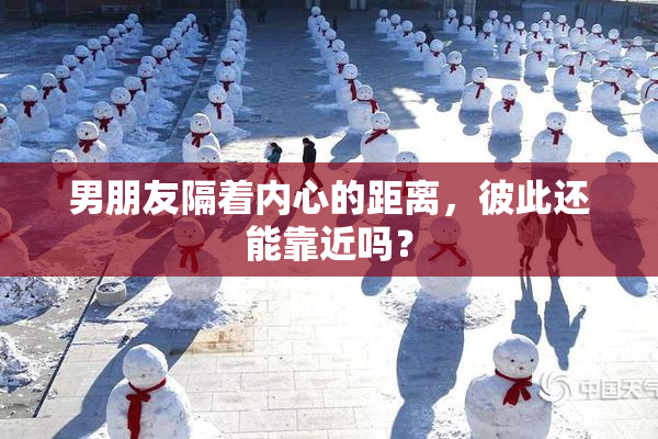 男朋友隔着内心的距离，彼此还能靠近吗？
