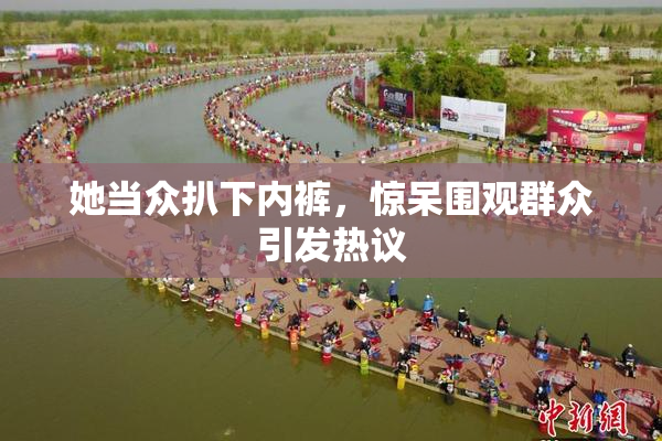她当众扒下内裤，惊呆围观群众引发热议