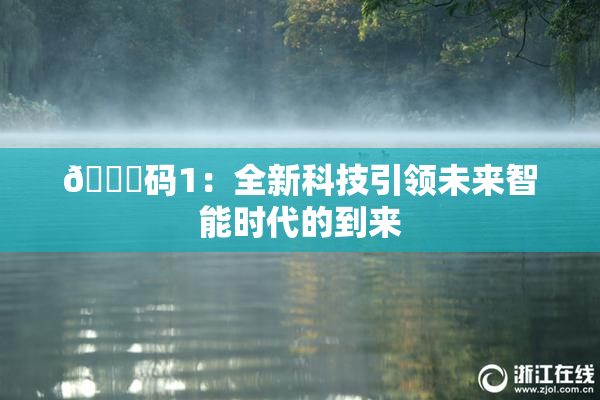 🈚码1：全新科技引领未来智能时代的到来