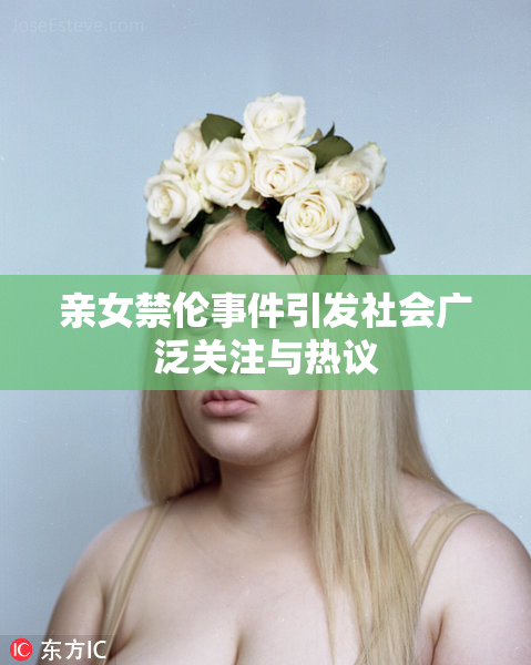 亲女禁伦事件引发社会广泛关注与热议