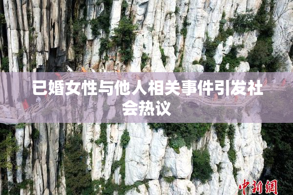 已婚女性与他人相关事件引发社会热议