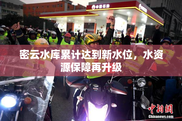 密云水库累计达到新水位，水资源保障再升级