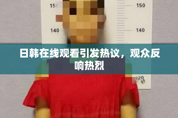 日韩在线观看引发热议，观众反响热烈