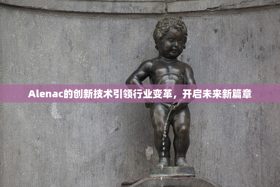 Alenac的创新技术引领行业变革，开启未来新篇章