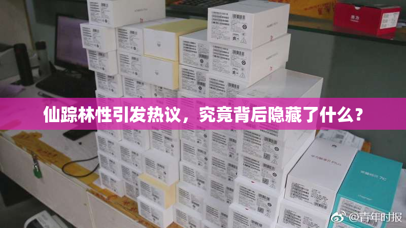 仙踪林性引发热议，究竟背后隐藏了什么？