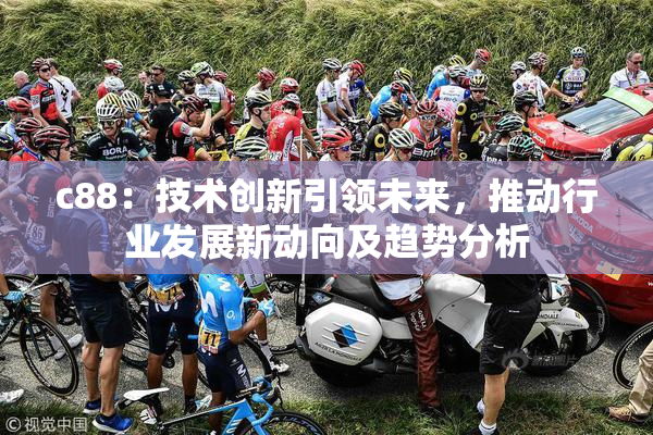 c88：技术创新引领未来，推动行业发展新动向及趋势分析