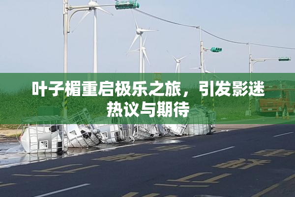 叶子楣重启极乐之旅，引发影迷热议与期待