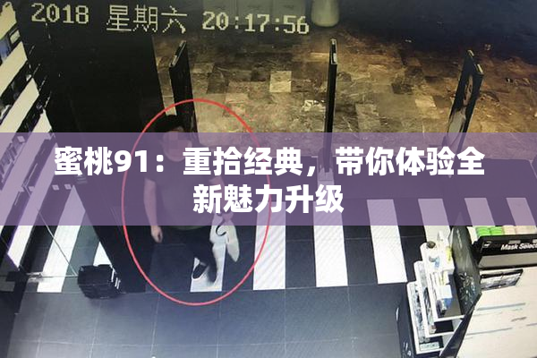 蜜桃91：重拾经典，带你体验全新魅力升级