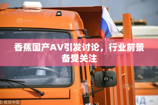 香蕉国产AV引发讨论，行业前景备受关注