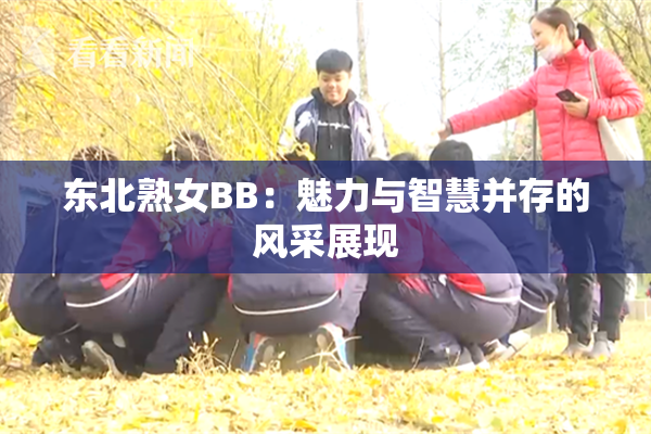 东北熟女BB：魅力与智慧并存的风采展现
