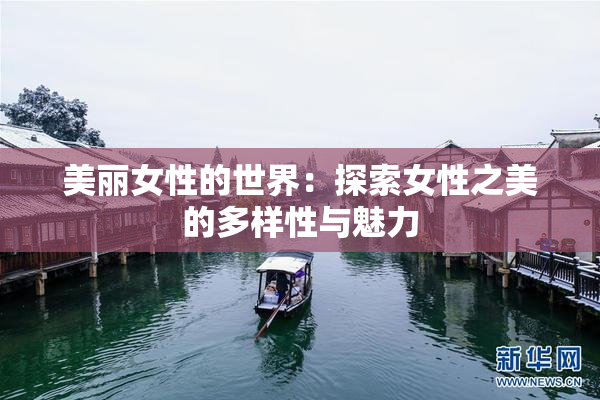 美丽女性的世界：探索女性之美的多样性与魅力