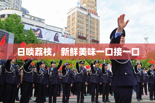 日啖荔枝，新鲜美味一口接一口
