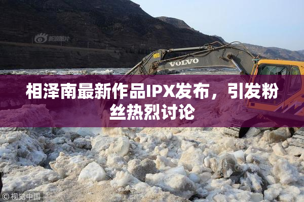 相泽南最新作品IPX发布，引发粉丝热烈讨论