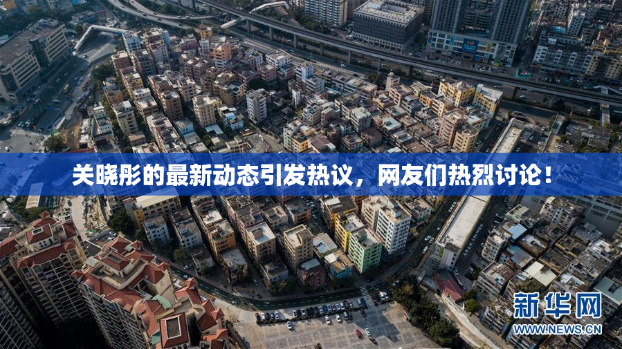 关晓彤的最新动态引发热议，网友们热烈讨论！