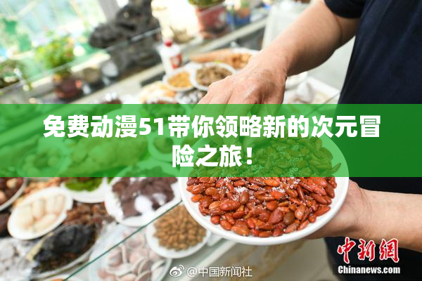 免费动漫51带你领略新的次元冒险之旅！