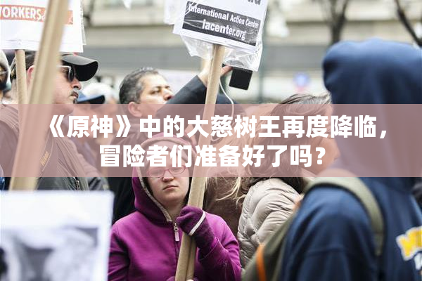 《原神》中的大慈树王再度降临，冒险者们准备好了吗？