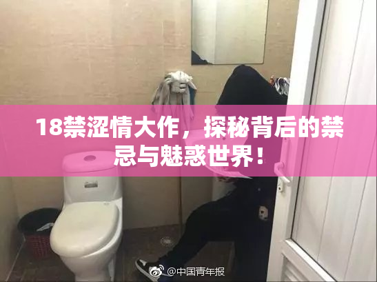 18禁涩情大作，探秘背后的禁忌与魅惑世界！