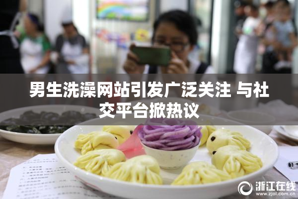 男生洗澡网站引发广泛关注 与社交平台掀热议