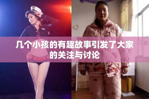 几个小孩的有趣故事引发了大家的关注与讨论