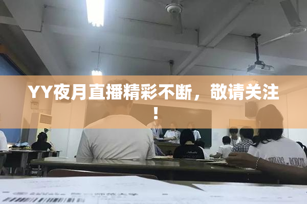 YY夜月直播精彩不断，敬请关注！