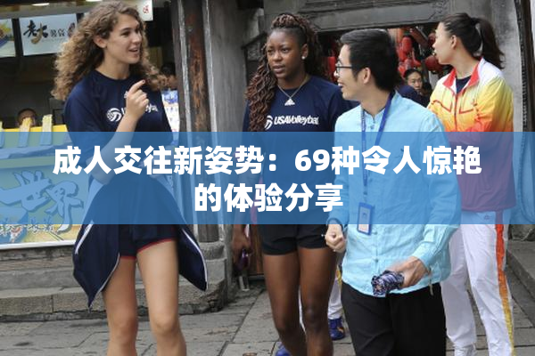 成人交往新姿势：69种令人惊艳的体验分享