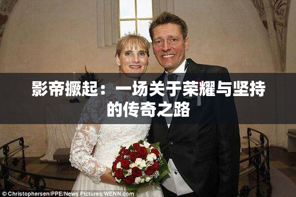 影帝撅起：一场关于荣耀与坚持的传奇之路