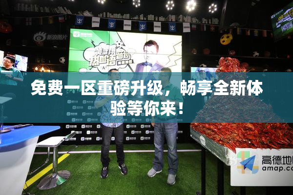 免费一区重磅升级，畅享全新体验等你来！