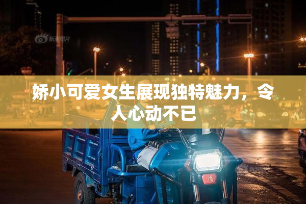 娇小可爱女生展现独特魅力，令人心动不已