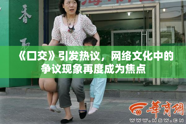 《囗交》引发热议，网络文化中的争议现象再度成为焦点