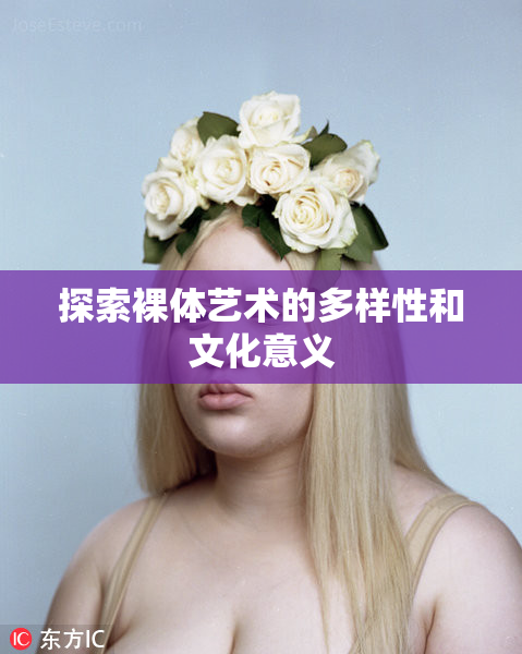 探索裸体艺术的多样性和文化意义
