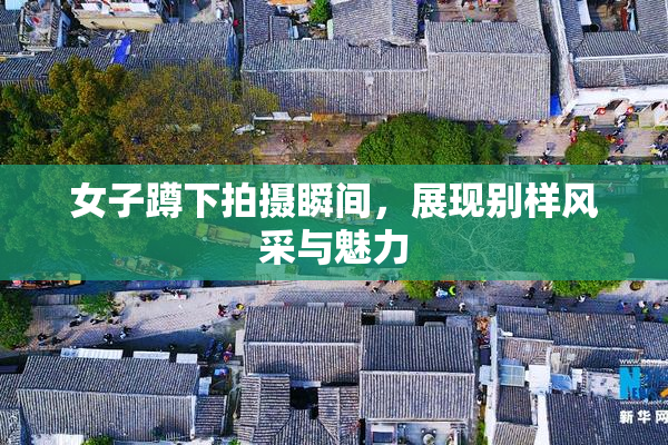 女子蹲下拍摄瞬间，展现别样风采与魅力