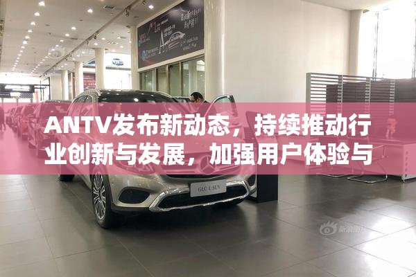 ANTV发布新动态，持续推动行业创新与发展，加强用户体验与功能升级。