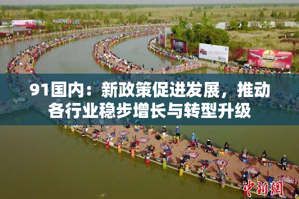 91国内：新政策促进发展，推动各行业稳步增长与转型升级