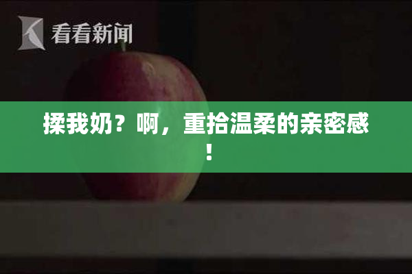 揉我奶？啊，重拾温柔的亲密感！