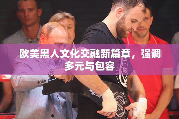 欧美黑人文化交融新篇章，强调多元与包容