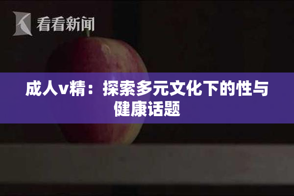 成人v精：探索多元文化下的性与健康话题