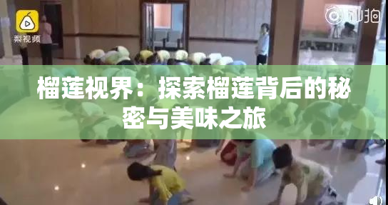 榴莲视界：探索榴莲背后的秘密与美味之旅