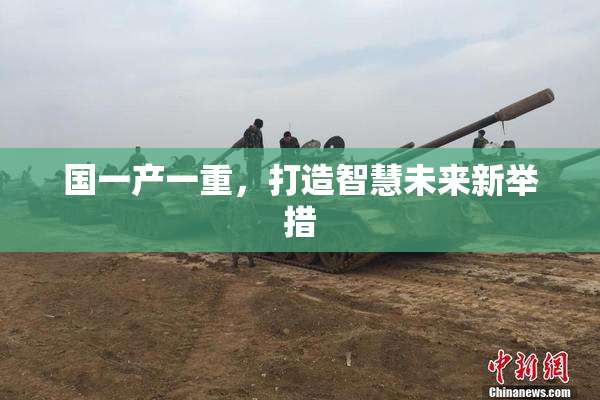 国一产一重，打造智慧未来新举措