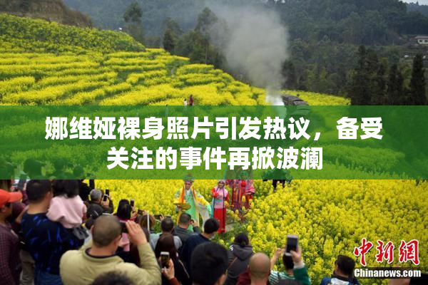 娜维娅裸身照片引发热议，备受关注的事件再掀波澜