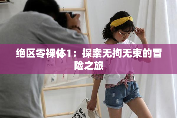 绝区零裸体1：探索无拘无束的冒险之旅