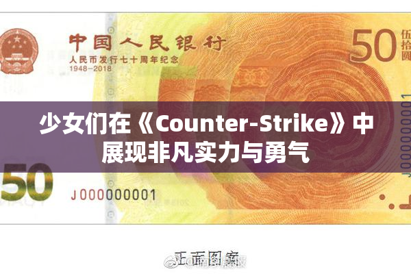少女们在《Counter-Strike》中展现非凡实力与勇气